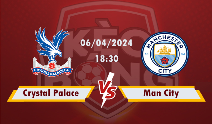 Nhận định, soi kèo Crystal Palace vs Man City, 18h30 ngày 6/4/2024