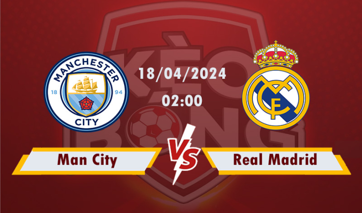 Nhận định, soi kèo Man City vs Real Madrid, 02h00 ngày 18/4/2024