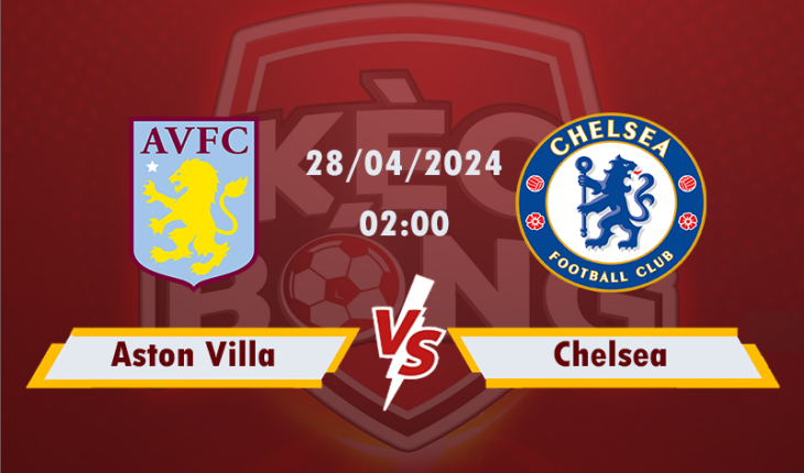 Nhận định, soi kèo Aston Villa vs Chelsea, 02h00 ngày 28/4/2024