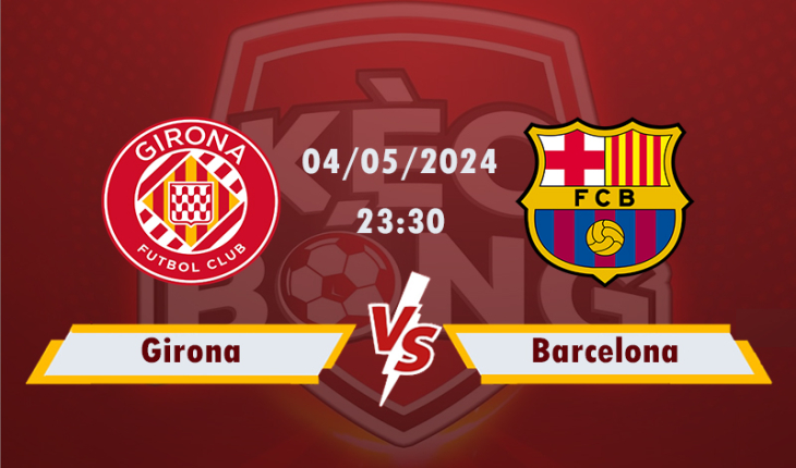 Nhận định, soi kèo Girona vs Barcelona, 23h30 ngày 4/5/2024