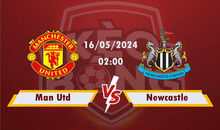 Nhận định, soi kèo Man Utd vs Newcastle, 02h00 ngày 16/5/2024