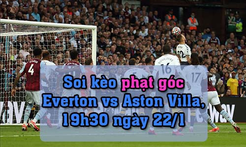 Soi kèo phạt góc Everton vs Aston Villa, 19h30 ngày 22/1/2022