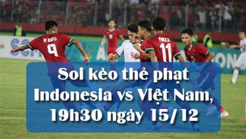 Soi kèo thẻ phạt Indonesia vs Việt Nam, 19h30 ngày 15/12